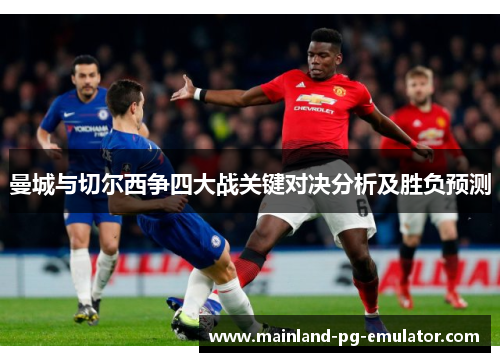 曼城与切尔西争四大战关键对决分析及胜负预测
