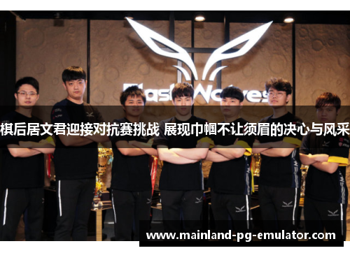 棋后居文君迎接对抗赛挑战 展现巾帼不让须眉的决心与风采