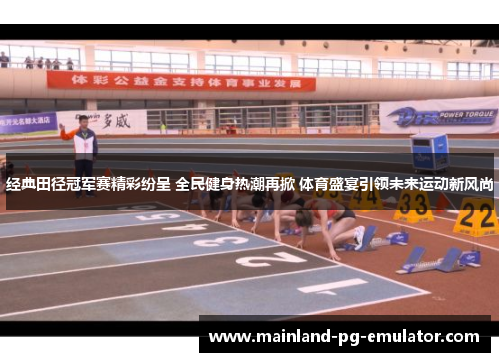 经典田径冠军赛精彩纷呈 全民健身热潮再掀 体育盛宴引领未来运动新风尚