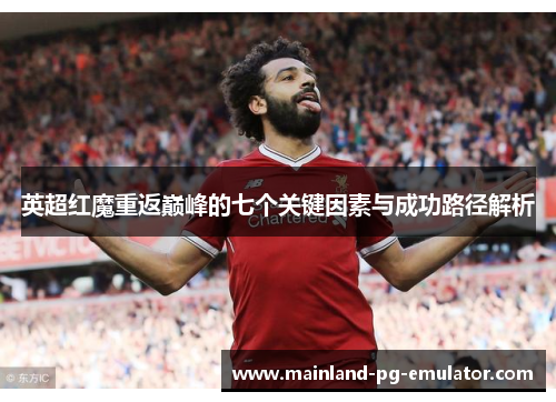 英超红魔重返巅峰的七个关键因素与成功路径解析