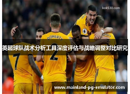 英超球队战术分析工具深度评估与战略调整对比研究