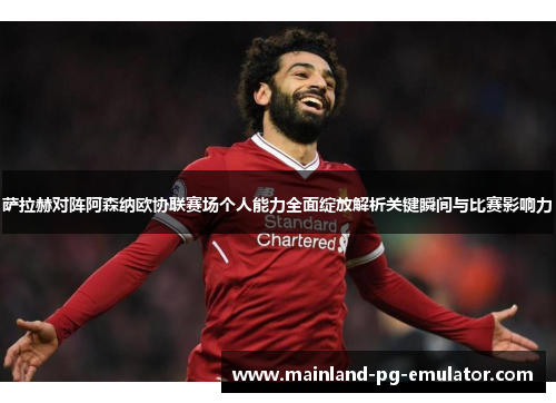 萨拉赫对阵阿森纳欧协联赛场个人能力全面绽放解析关键瞬间与比赛影响力